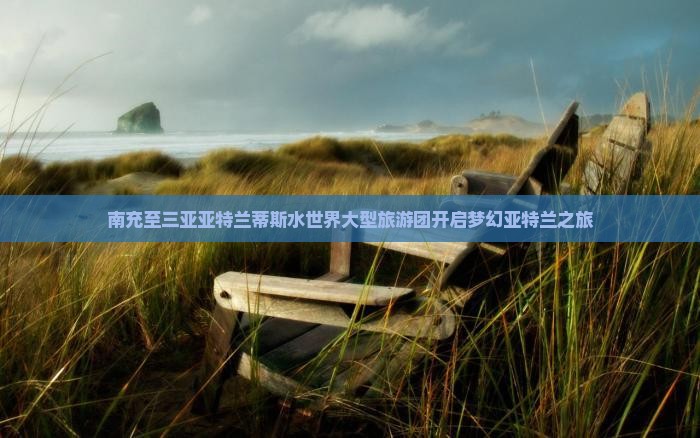 南充前往三亚亚特兰蒂斯水世界大型旅游团