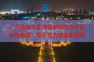 广元出发三亚海昌梦幻海洋不夜城自由团