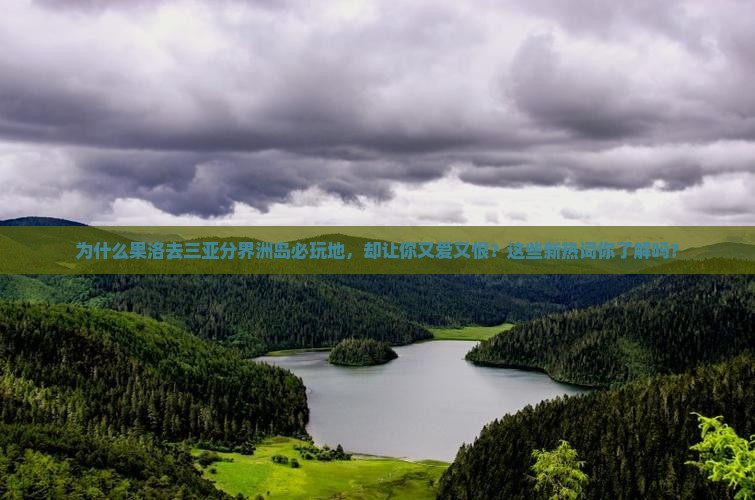 果洛去三亚分界洲岛必玩地 果洛去三亚分界洲岛必玩地