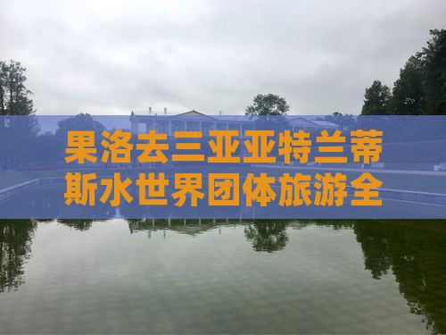 果洛去三亚亚特兰蒂斯水世界团体旅游