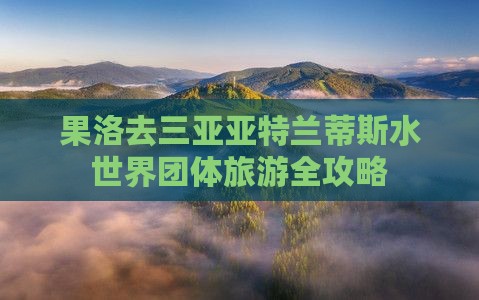 果洛去三亚亚特兰蒂斯水世界团体旅游