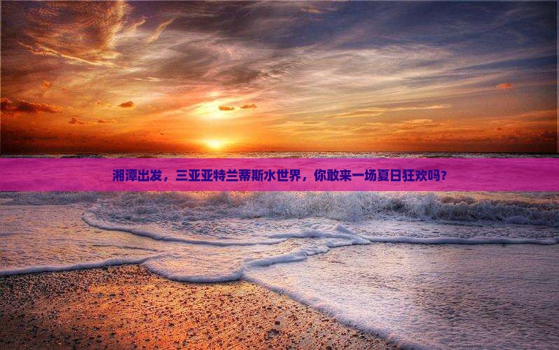 湘潭前往三亚亚特兰蒂斯水世界大型旅游团
