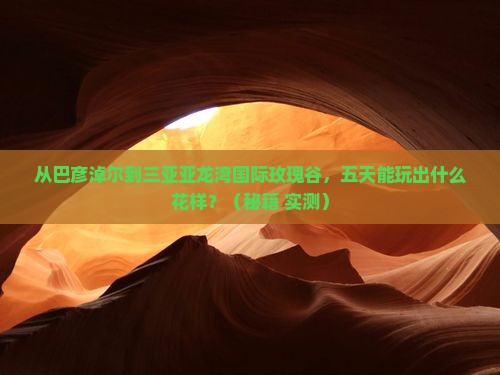 巴彦淖尔去三亚亚龙湾国际玫瑰谷五日游