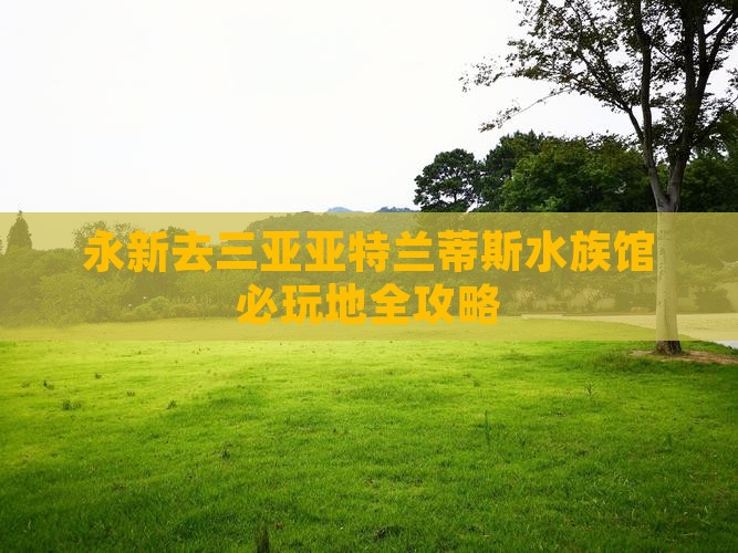 永新去三亚亚特兰蒂斯水族馆必玩地