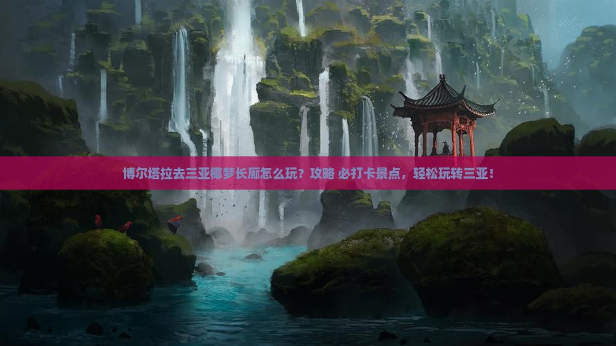博尔塔拉去三亚椰梦长廊哪里玩