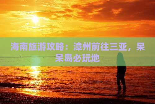 漳州前往三亚呆呆岛必玩地