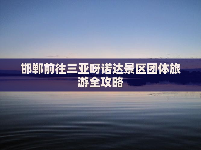 邯郸前往三亚呀诺达景区团体旅游