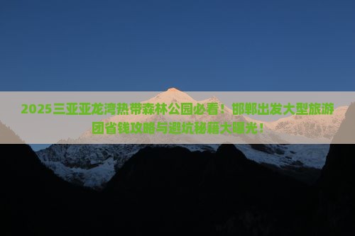 邯郸出发三亚亚龙湾热带森林公园大型旅游团