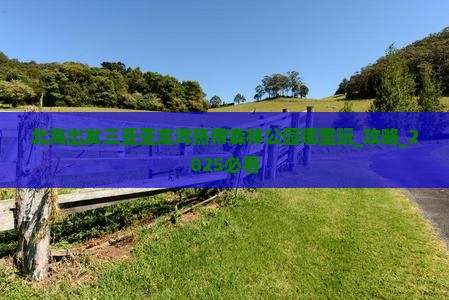 北海出发三亚亚龙湾热带森林公园哪里玩