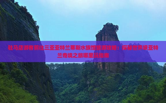 驻马店游客前往三亚亚特兰蒂斯水族馆旅游攻略：探秘世界级亚特兰奇境之旅哪里玩指南
