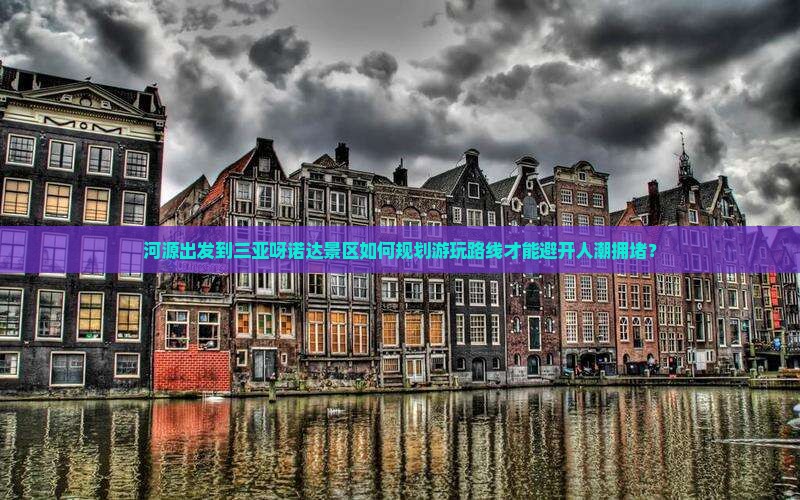 河源出发到三亚呀诺达景区如何规划游玩路线才能避开人潮拥堵？