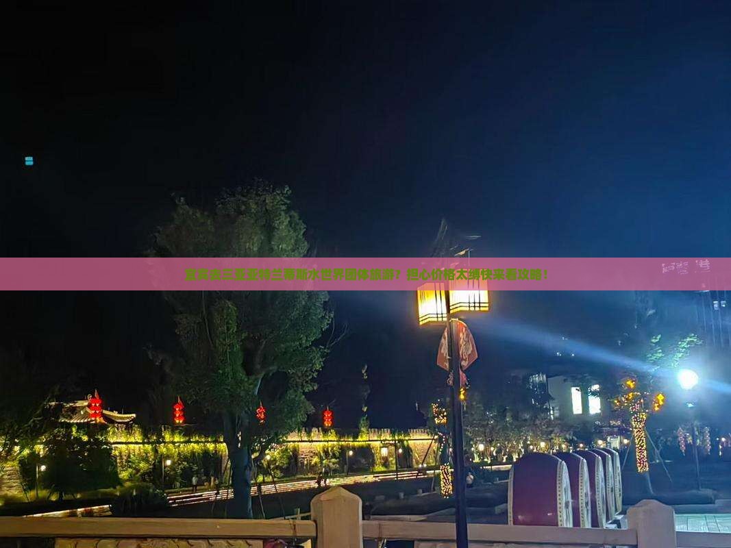 宜宾去三亚亚特兰蒂斯水世界团体旅游？担心价格太缚快来看攻略！