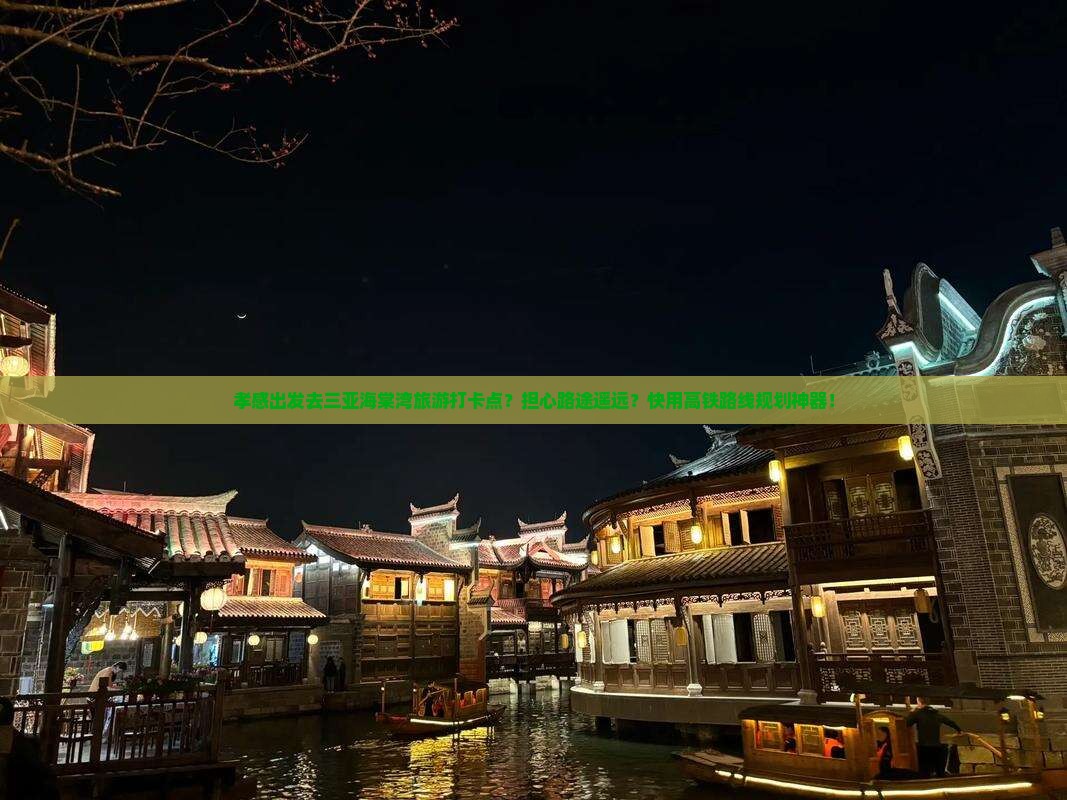 孝感出发去三亚海棠湾旅游打卡点？担心路途遥远？快用高铁路线规划神器！
