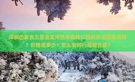 深圳出发去三亚亚龙湾热带森林公园的自由团靠谱吗？价格是多少？怎么安排行程最合适？