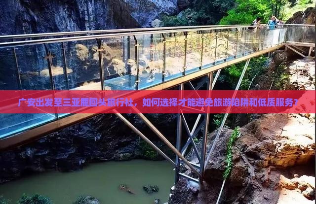 广安出发至三亚鹿回头旅行社，如何选择才能避免旅游陷阱和低质服务？