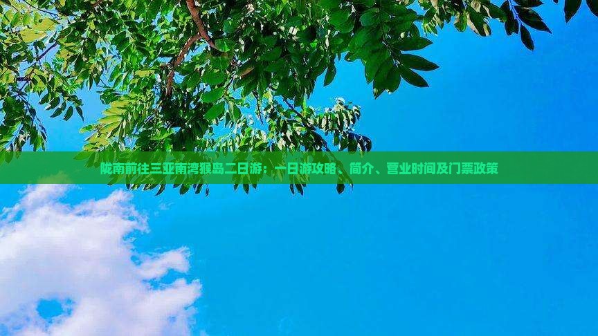 陇南前往三亚南湾猴岛二日游：一日游攻略、简介、营业时间及门票政策