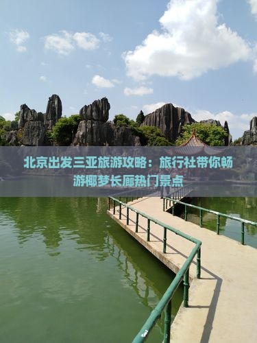 北京出发三亚旅游攻略：旅行社带你畅游椰梦长廊热门景点