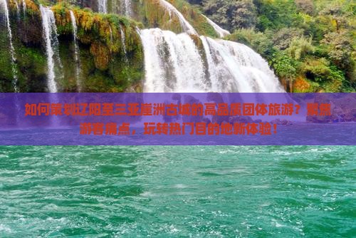 如何策划辽阳至三亚崖洲古城的高品质团体旅游？聚焦游客痛点，玩转热门目的地新体验！