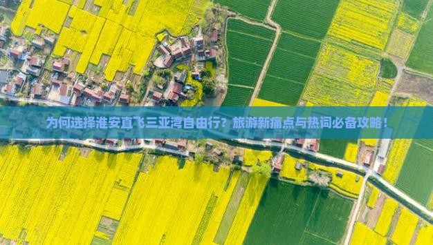 为何选择淮安直飞三亚湾自由行？旅游新痛点与热词必备攻略！