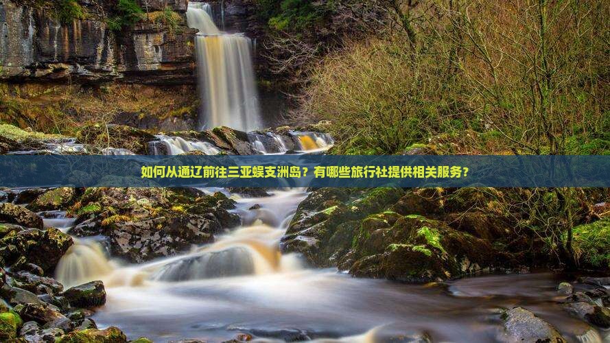 如何从通辽前往三亚蜈支洲岛？有哪些旅行社提供相关服务？