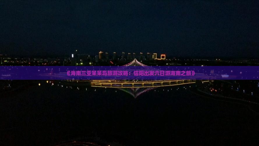 《海南三亚呆呆岛旅游攻略：信阳出发六日游海南之旅》