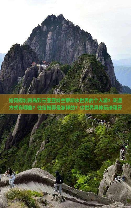 如何规划青岛到三亚亚特兰蒂斯水世界的个人游？交通方式有哪些？住宿推荐是怎样的？水世界具体玩法和开放时间是什么？