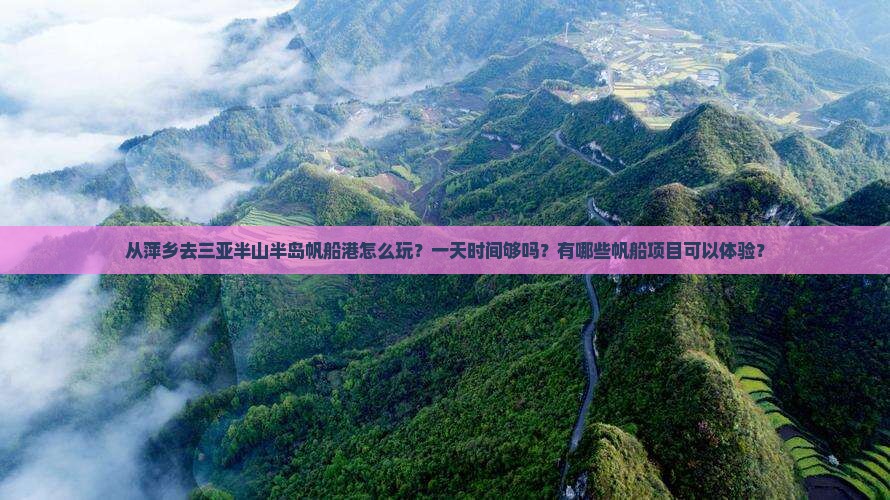 从萍乡去三亚半山半岛帆船港怎么玩？一天时间够吗？有哪些帆船项目可以体验？