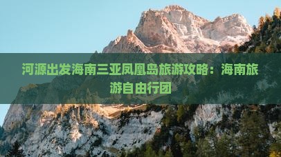 河源出发海南三亚凤凰岛旅游攻略：海南旅游自由行团