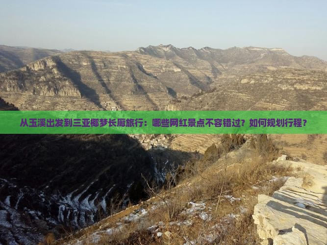 从玉溪出发到三亚椰梦长廊旅行：哪些网红景点不容错过？如何规划行程？