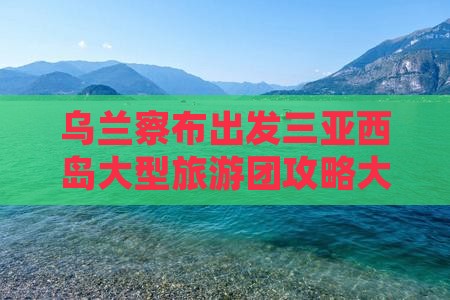 乌兰察布出发三亚西岛大型旅游团攻略大全