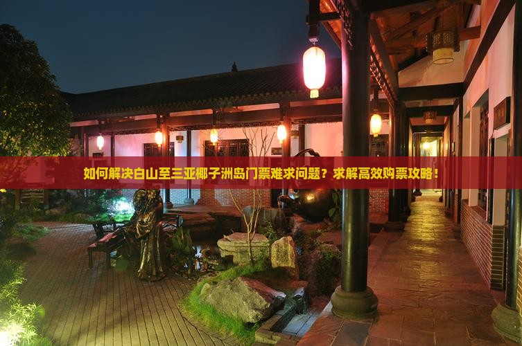 如何解决白山至三亚椰子洲岛门票难求问题？求解高效购票攻略！