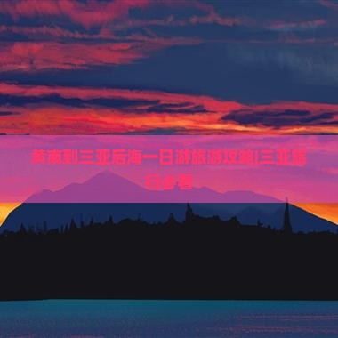黄南到三亚后海一日游旅游攻略|三亚旅行必看