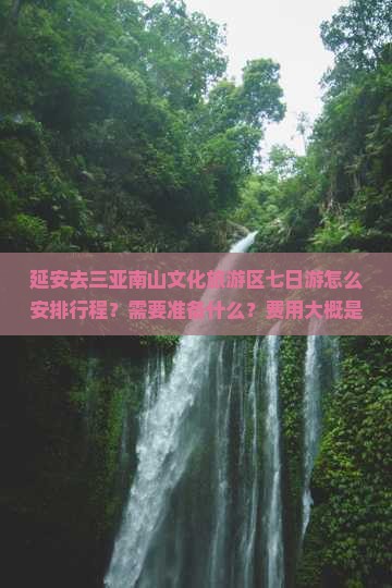 延安去三亚南山文化旅游区七日游怎么安排行程？需要准备什么？费用大概是多少？