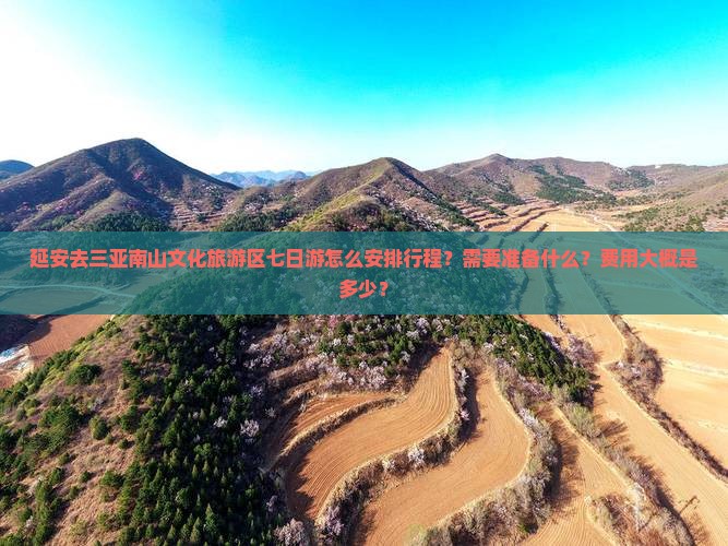 延安去三亚南山文化旅游区七日游怎么安排行程？需要准备什么？费用大概是多少？