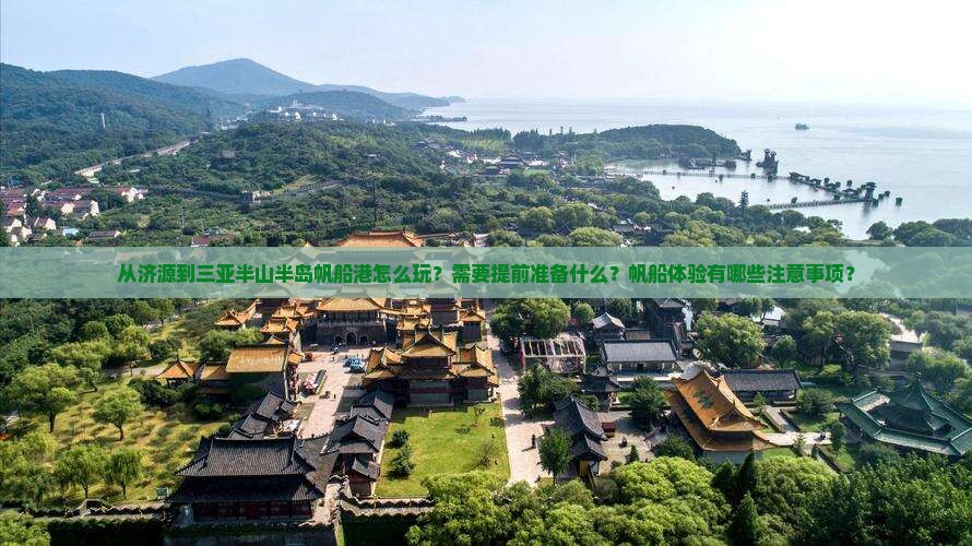 从济源到三亚半山半岛帆船港怎么玩？需要提前准备什么？帆船体验有哪些注意事项？