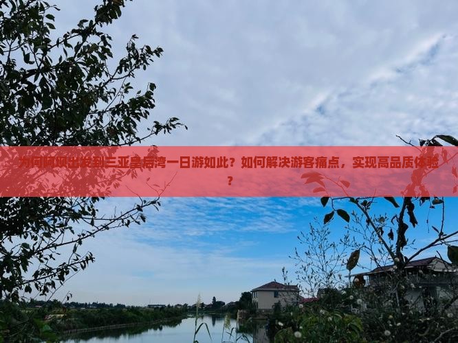 为何阿坝出发到三亚皇后湾一日游如此？如何解决游客痛点，实现高品质体验？