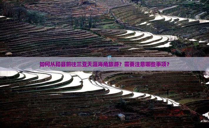 如何从和县前往三亚天涯海角旅游？需要注意哪些事项？