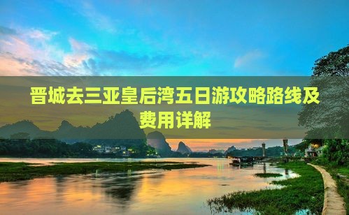 晋城去三亚皇后湾五日游攻略路线及费用详解