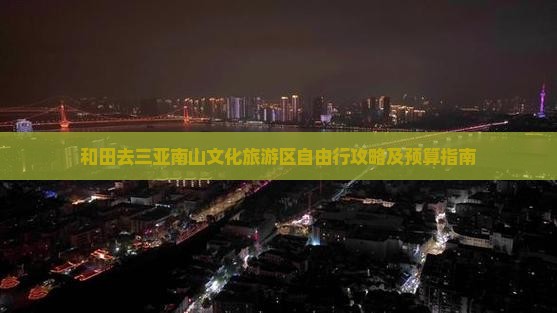和田去三亚南山文化旅游区自由行攻略及预算指南