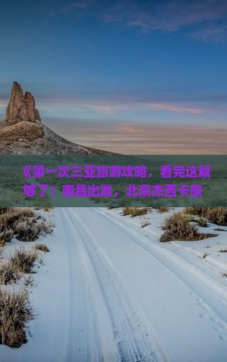 《第一次三亚旅游攻略，看完这篇够了！南昌出发，北京杰西卡旅行社推荐海棠湾更多旅游路线与景点》