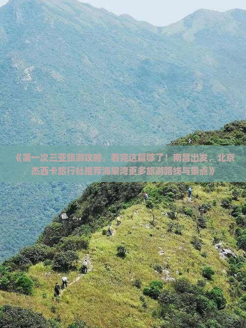 《第一次三亚旅游攻略，看完这篇够了！南昌出发，北京杰西卡旅行社推荐海棠湾更多旅游路线与景点》