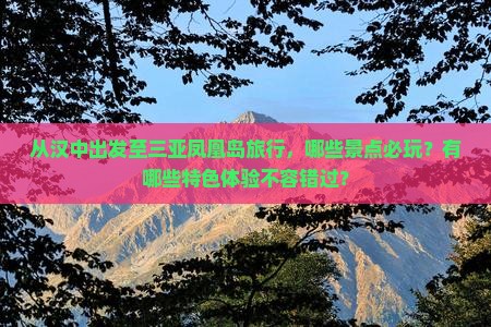 从汉中出发至三亚凤凰岛旅行，哪些景点必玩？有哪些特色体验不容错过？