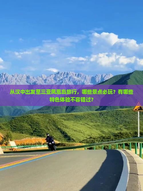 从汉中出发至三亚凤凰岛旅行，哪些景点必玩？有哪些特色体验不容错过？
