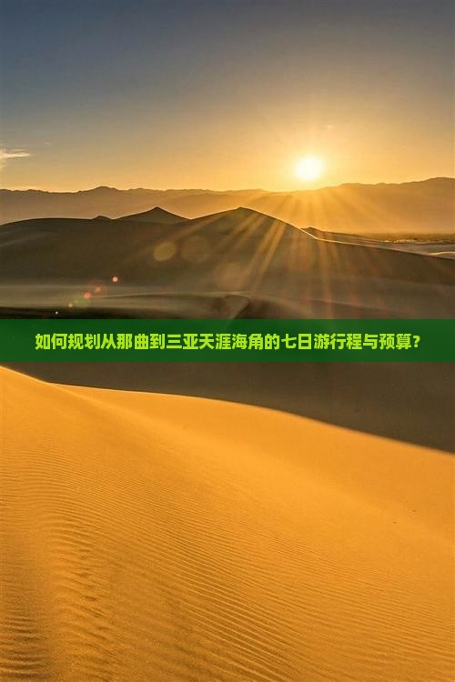 如何规划从那曲到三亚天涯海角的七日游行程与预算？