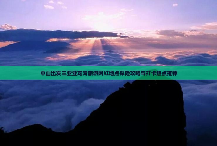 中山出发三亚亚龙湾旅游网红地点探险攻略与打卡热点推荐