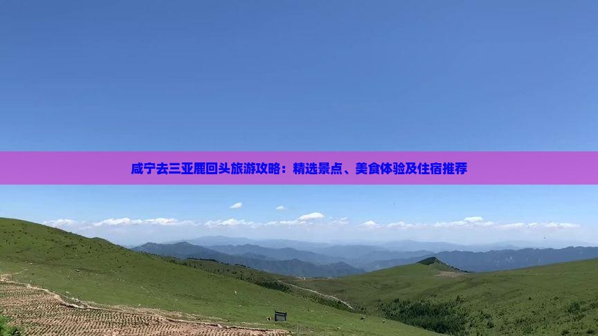 咸宁去三亚鹿回头旅游攻略：精选景点、美食体验及住宿推荐