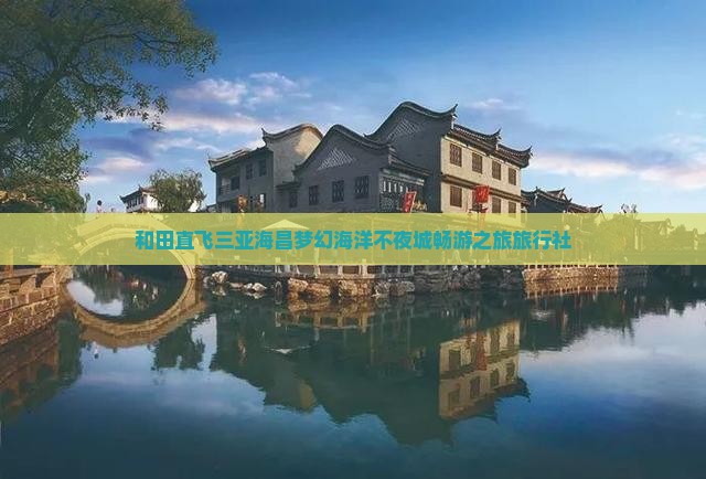 和田直飞三亚海昌梦幻海洋不夜城畅游之旅旅行社