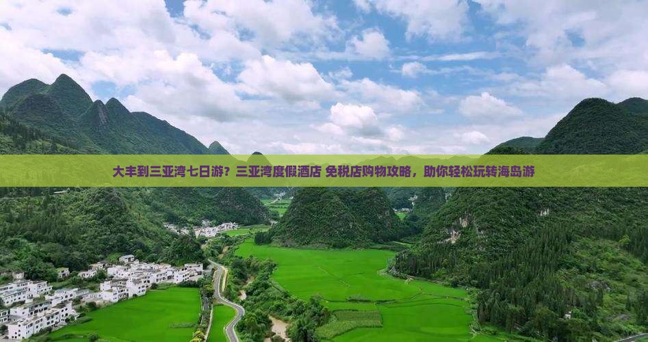 大丰到三亚湾七日游？三亚湾度假酒店+免税店购物攻略，助你轻松玩转海岛游