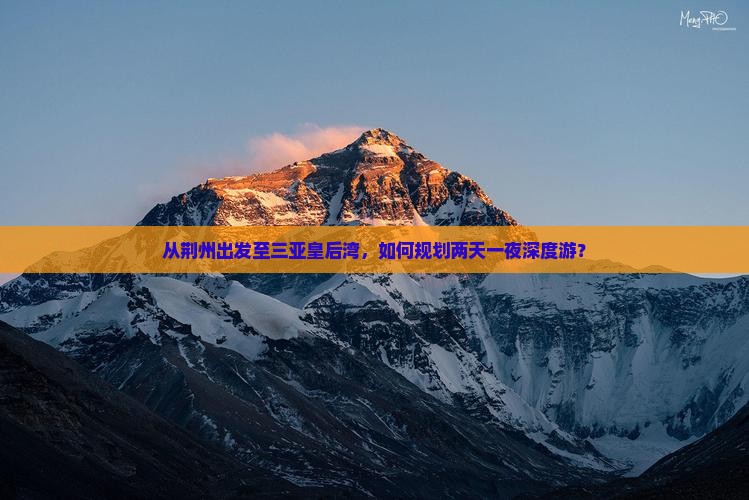 从荆州出发至三亚皇后湾，如何规划两天一夜深度游？