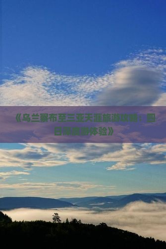 《乌兰察布至三亚天涯旅游攻略：四日深度游体验》